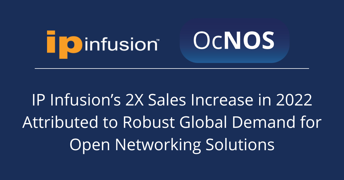IP Infusion’s 2X Sales Increase in 2022 Attributed to Robust Global Demand for Open Networking Solutions